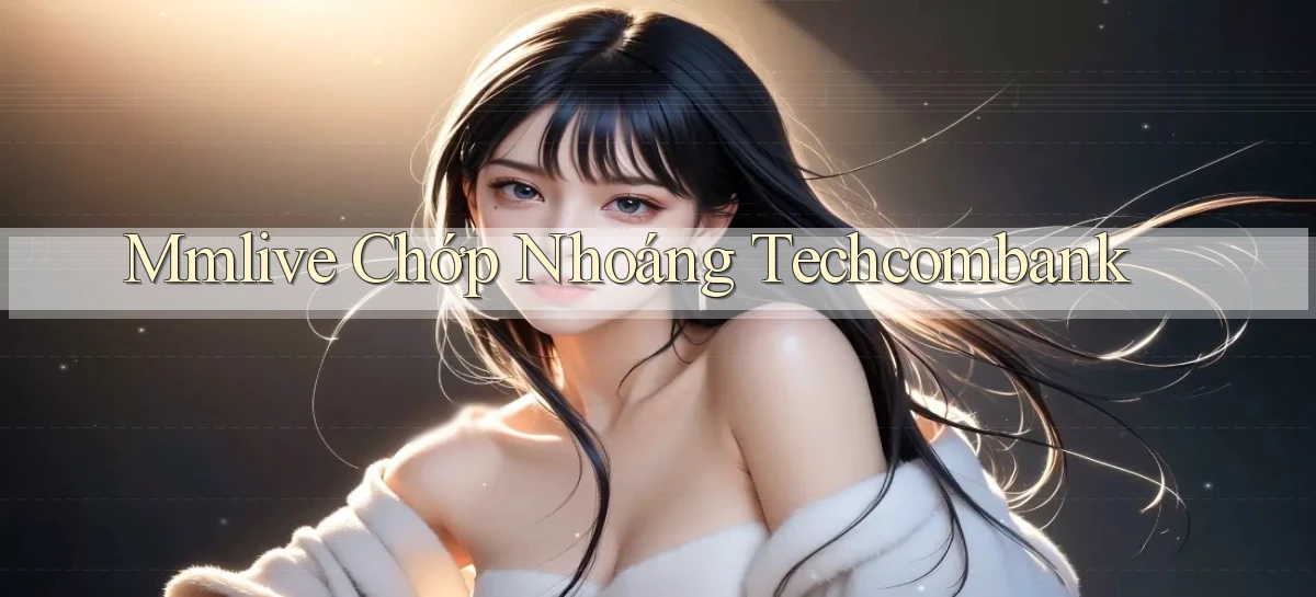 mmlive chớp nhoáng techcombank