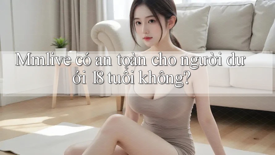Mmlive có an toàn cho người dưới 18 tuổi không? Mmlive có an toàn cho người dưới 18 tuổi không?