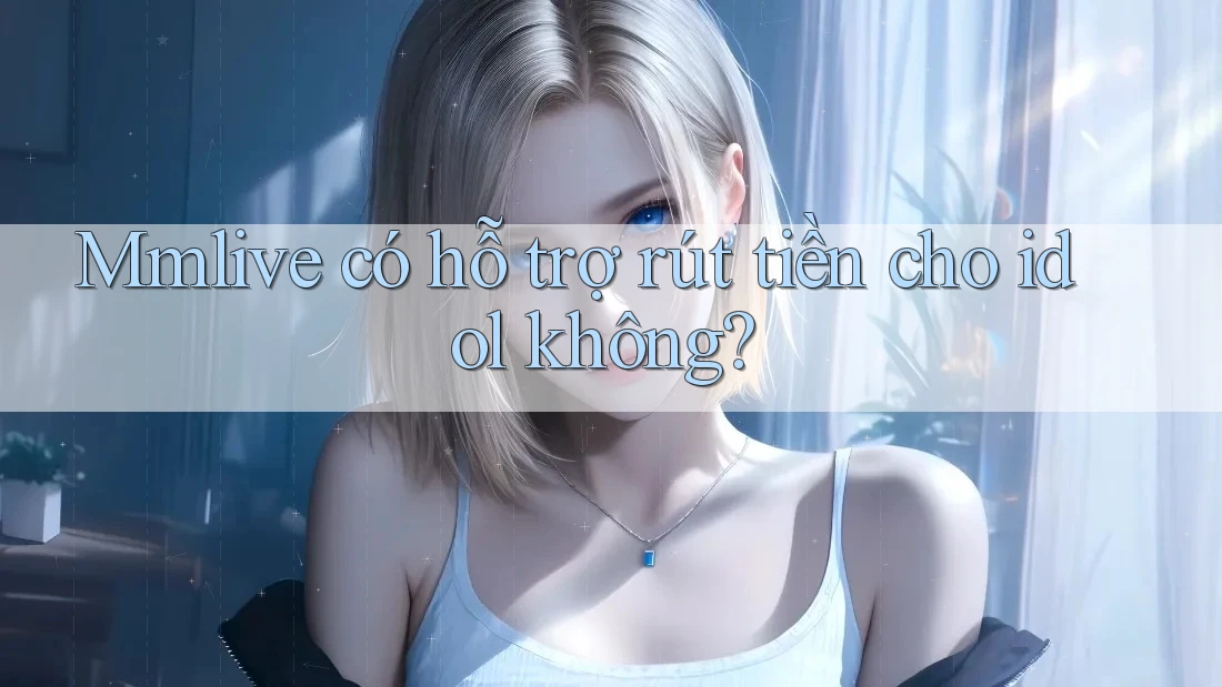 Mmlive có hỗ trợ rút tiền cho idol không?