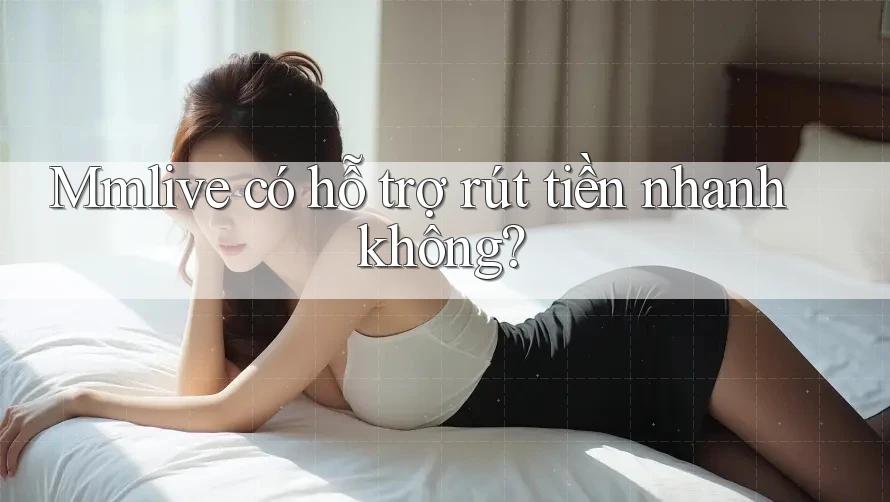 Mmlive có hỗ trợ rút tiền nhanh không?