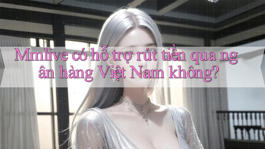 Mmlive có hỗ trợ rút tiền qua ngân hàng Việt Nam không? Mmlive có hỗ trợ rút tiền qua ngân hàng Việt Nam không?