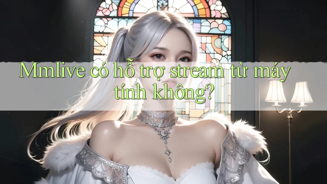 Mmlive có hỗ trợ stream từ máy tính không? Mmlive có hỗ trợ stream từ máy tính không?