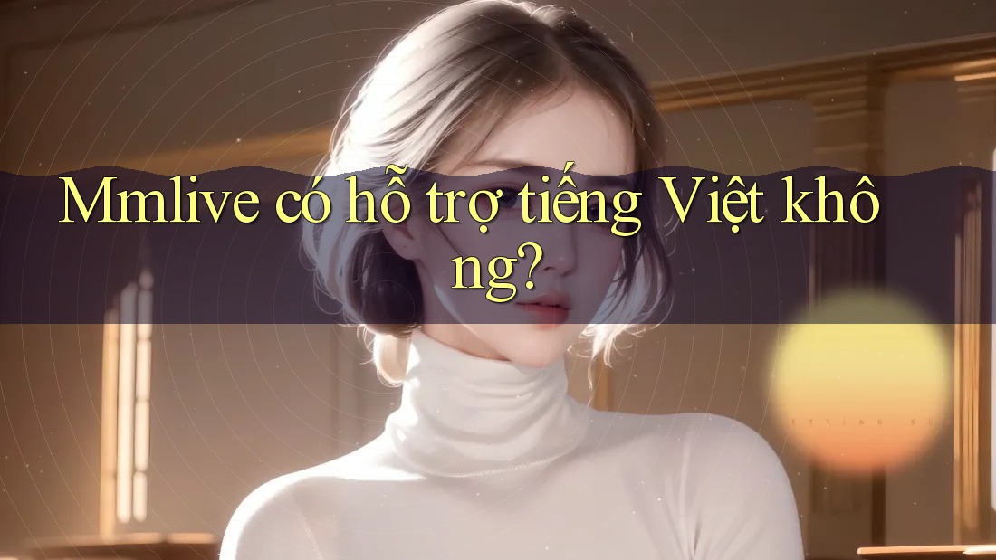 Mmlive có hỗ trợ tiếng Việt không?