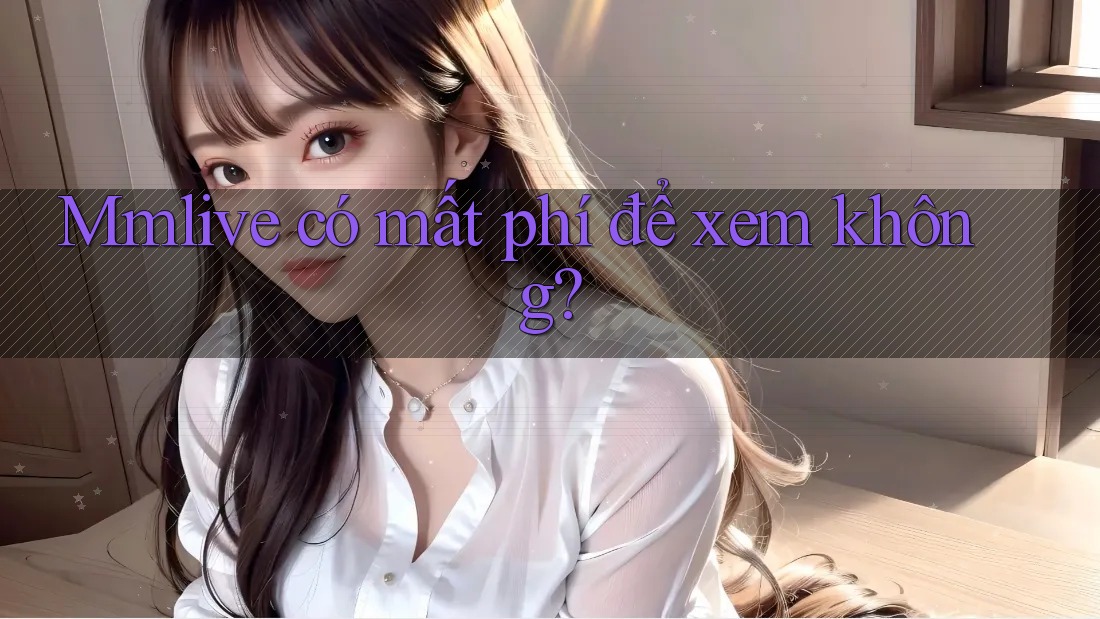 Mmlive có mất phí để xem không?