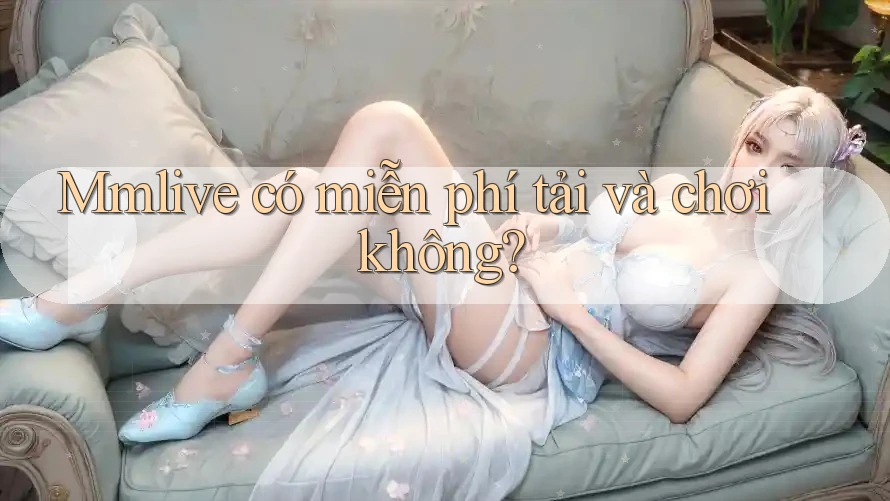 Mmlive có miễn phí tải và chơi không? Mmlive có miễn phí tải và chơi không?