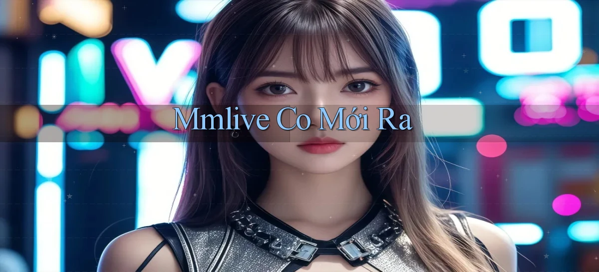 mmlive co mới ra