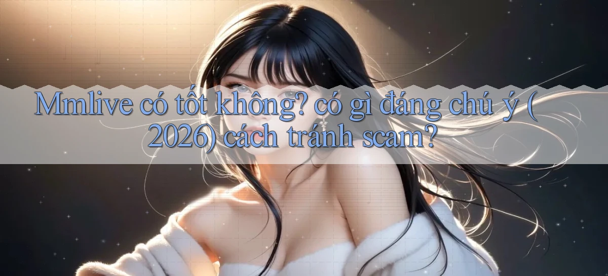Mmlive có tốt không có gì đáng chú ý (2026) cách tránh scam
