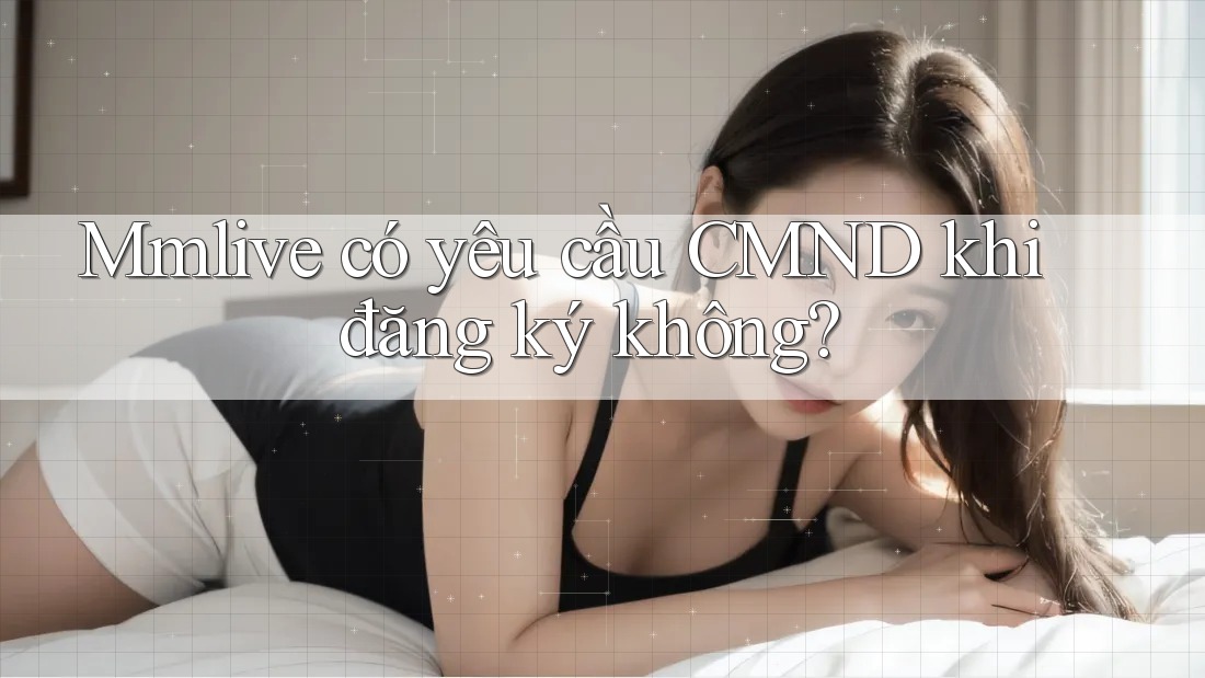 Mmlive có yêu cầu CMND khi đăng ký không?