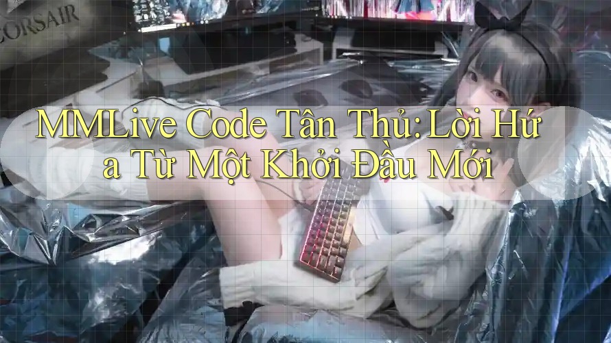 MMLive Code Tân Thủ: Lời Hứa Từ Một Khởi Đầu Mới MMLive Code Tân Thủ: Lời Hứa Từ Một Khởi Đầu Mới