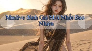 mmlive đánh giá mới nhất bao nhiêu