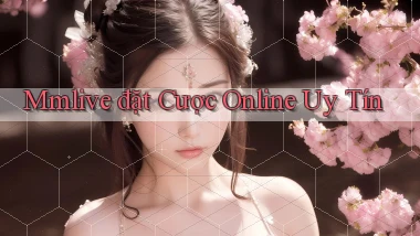 mmlive  đặt cược online uy tín