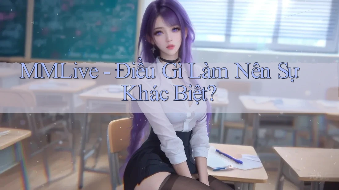 MMLive - Điều Gì Làm Nên Sự Khác Biệt? MMLive - Điều Gì Làm Nên Sự Khác Biệt?