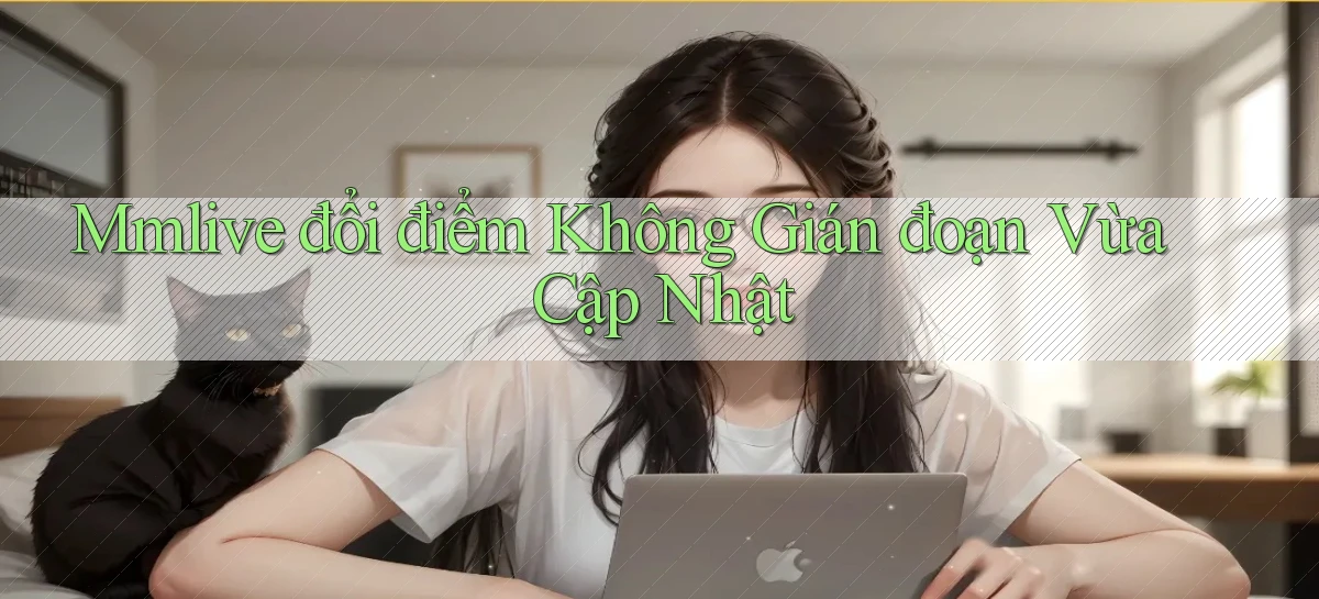 mmlive đổi điểm không gián đoạn vừa cập nhật