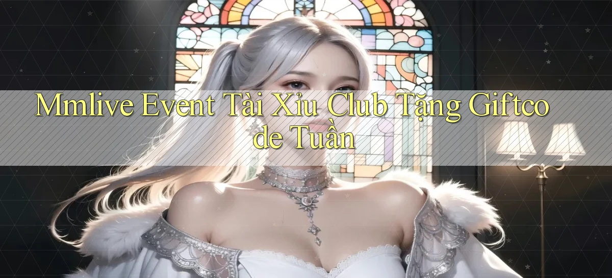 mmlive  event tài xỉu club tặng giftcode tuần