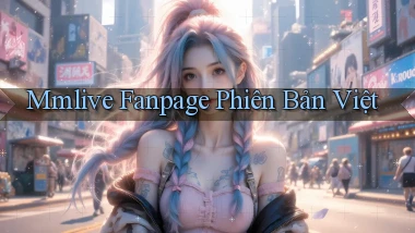 mmlive fanpage phiên bản việt