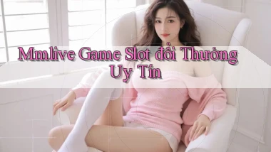 mmlive  game slot đổi thưởng uy tín