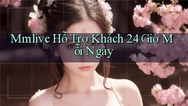 mmlive  hỗ trợ khách 24 giờ mỗi ngày
