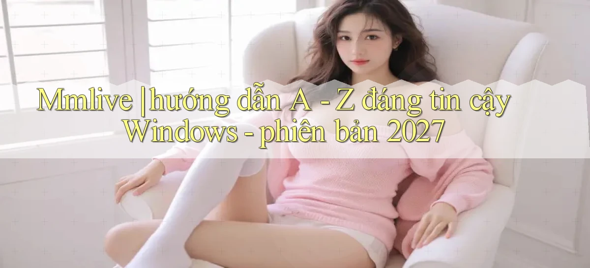 Mmlive hướng dẫn A   Z đáng tin cậy Windows   phiên bản 2027