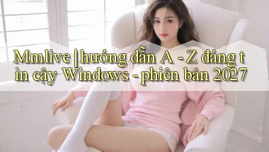 Mmlive hướng dẫn A   Z đáng tin cậy Windows   phiên bản 2027