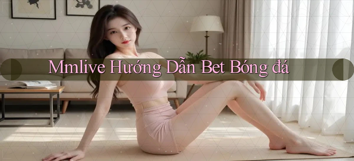 mmlive  hướng dẫn bet bóng đá
