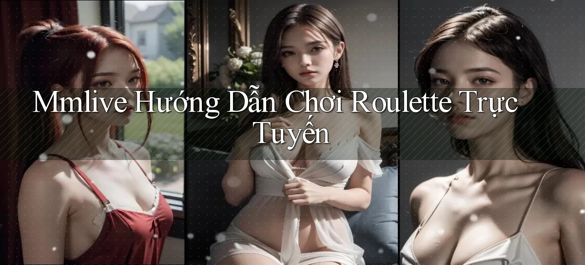 mmlive  hướng dẫn chơi roulette trực tuyến