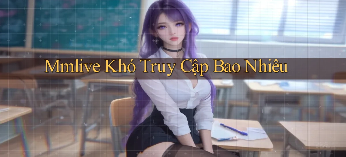 mmlive khó truy cập bao nhiêu