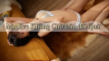 mmlive không chờ lâu đổi quà