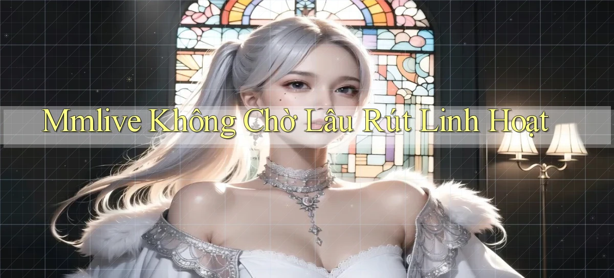mmlive không chờ lâu rút linh hoạt