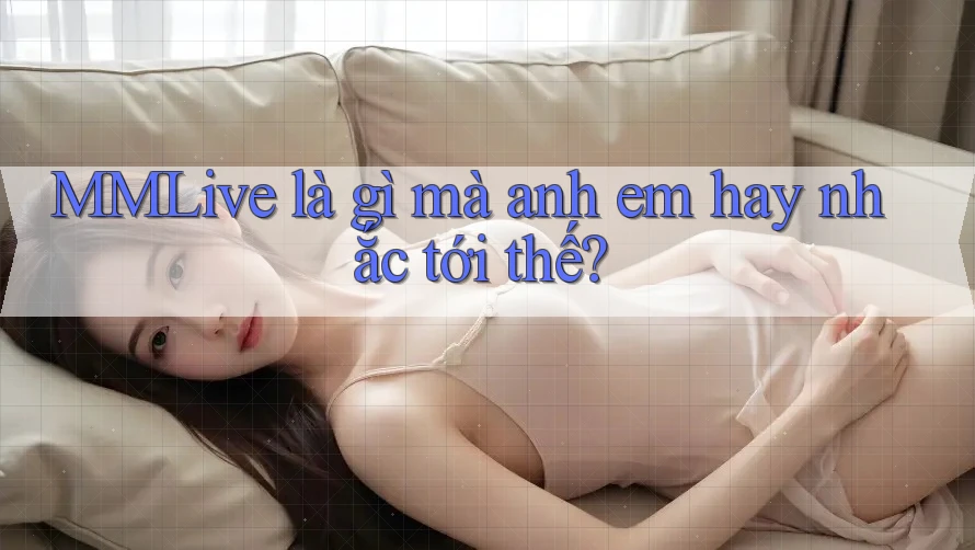 MMLive là gì mà anh em hay nhắc tới thế? MMLive là gì mà anh em hay nhắc tới thế?