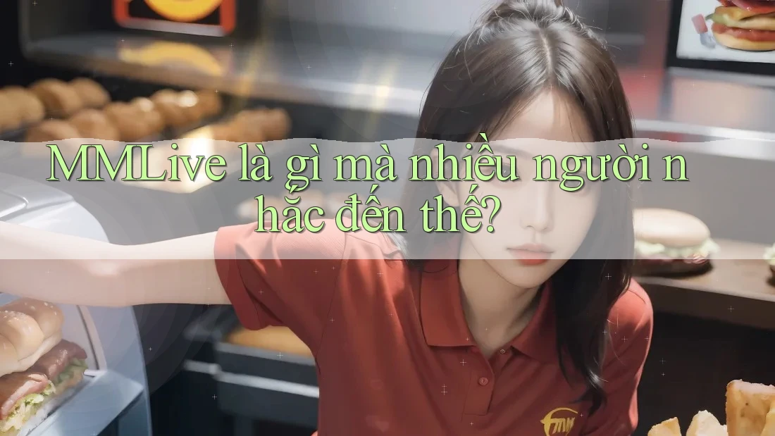 MMLive là gì mà nhiều người nhắc đến thế?