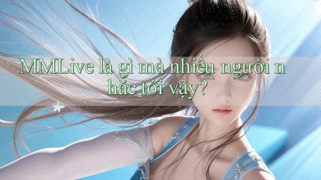 MMLive là gì mà nhiều người nhắc tới vậy?
