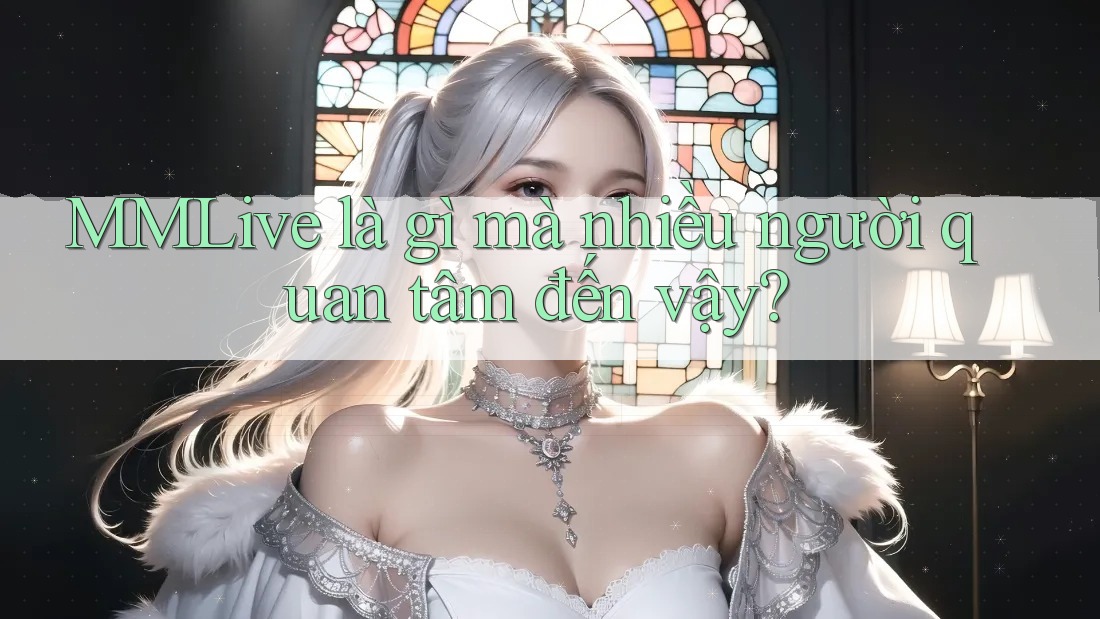 MMLive là gì mà nhiều người quan tâm đến vậy? MMLive là gì mà nhiều người quan tâm đến vậy?