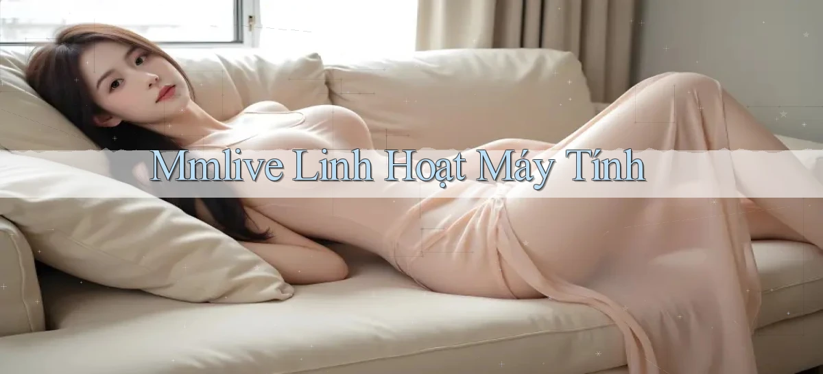 mmlive linh hoạt máy tính