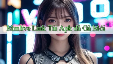 mmlive  link tải apk đá gà mới