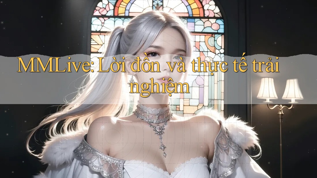MMLive: Lời đồn và thực tế trải nghiệm