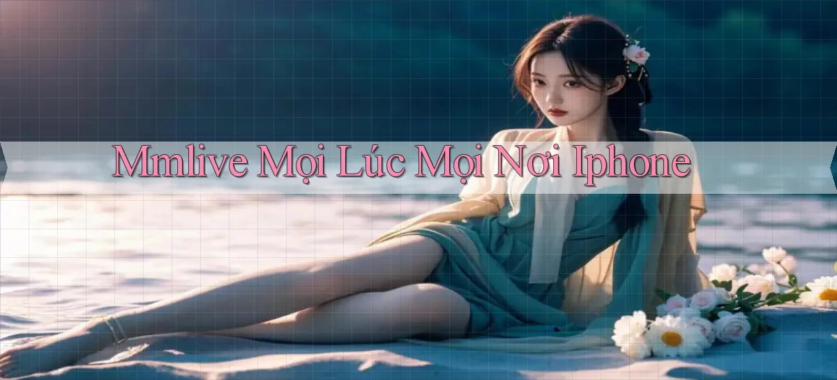 mmlive mọi lúc mọi nơi iphone
