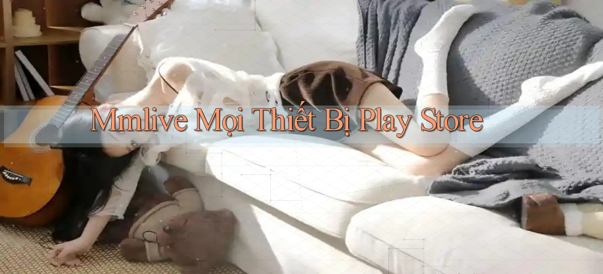 mmlive mọi thiết bị play store