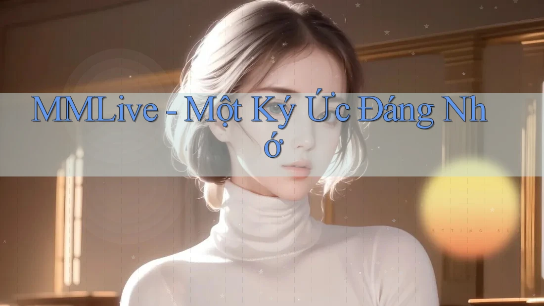 MMLive - Một Ký Ức Đáng Nhớ