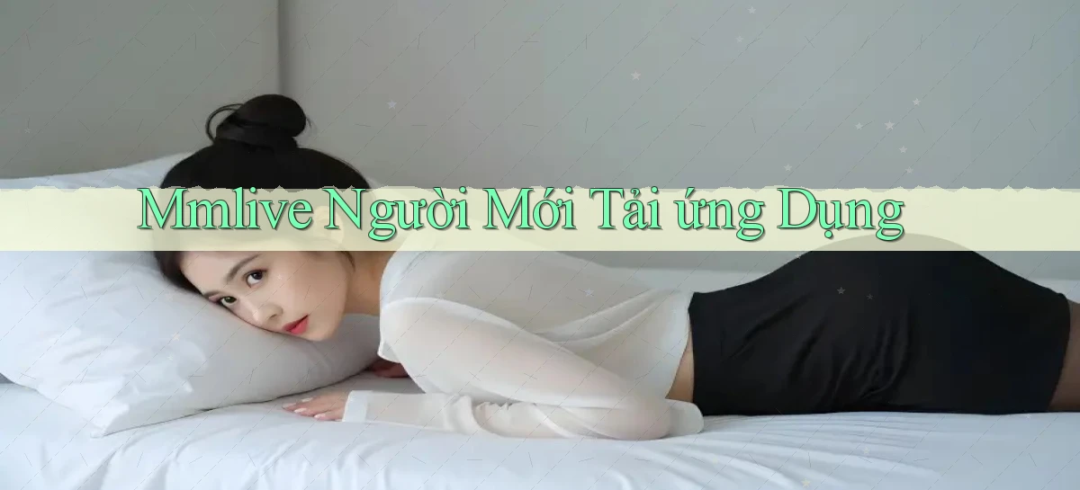 mmlive  người mới tải ứng dụng