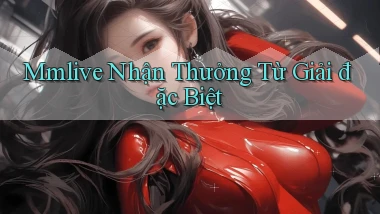 mmlive  nhận thưởng từ giải đặc biệt