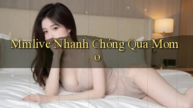 mmlive nhanh chóng qua momo