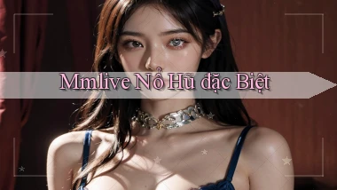 mmlive  nổ hũ đặc biệt