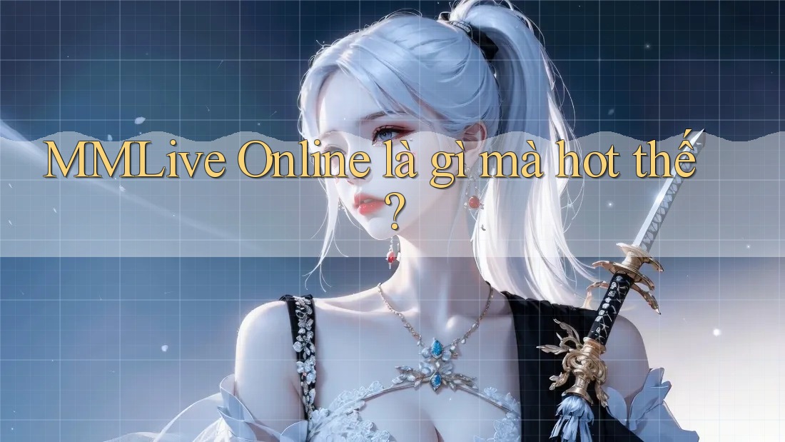 MMLive Online là gì mà hot thế? MMLive Online là gì mà hot thế?