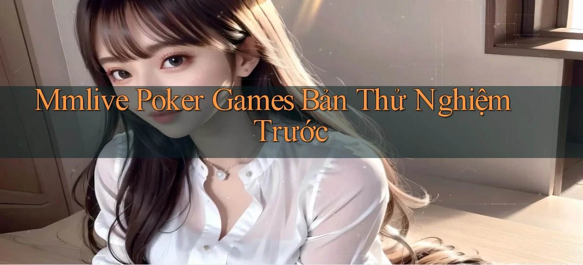 mmlive  poker games bản thử nghiệm trước