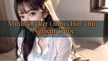 mmlive  poker games bản thử nghiệm trước