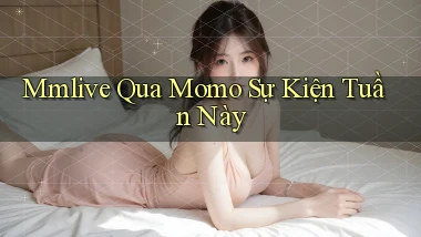 mmlive qua momo sự kiện tuần này