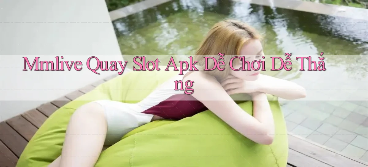 mmlive  quay slot apk dễ chơi dễ thắng