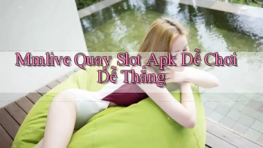 mmlive  quay slot apk dễ chơi dễ thắng
