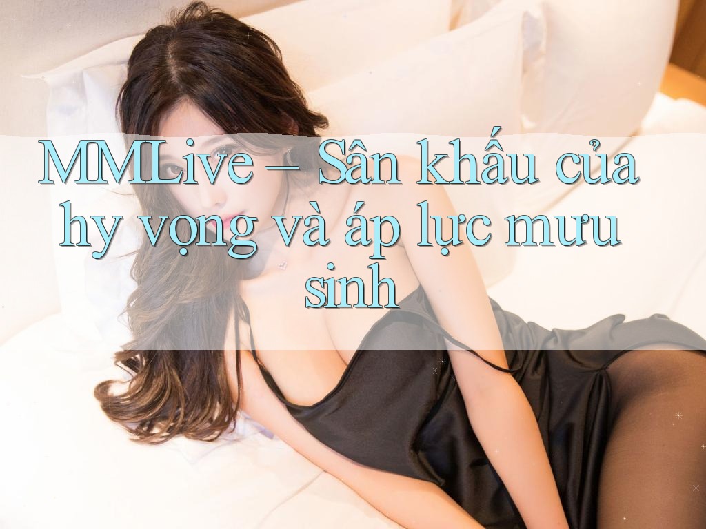 MMLive – Sân khấu của hy vọng và áp lực mưu sinh