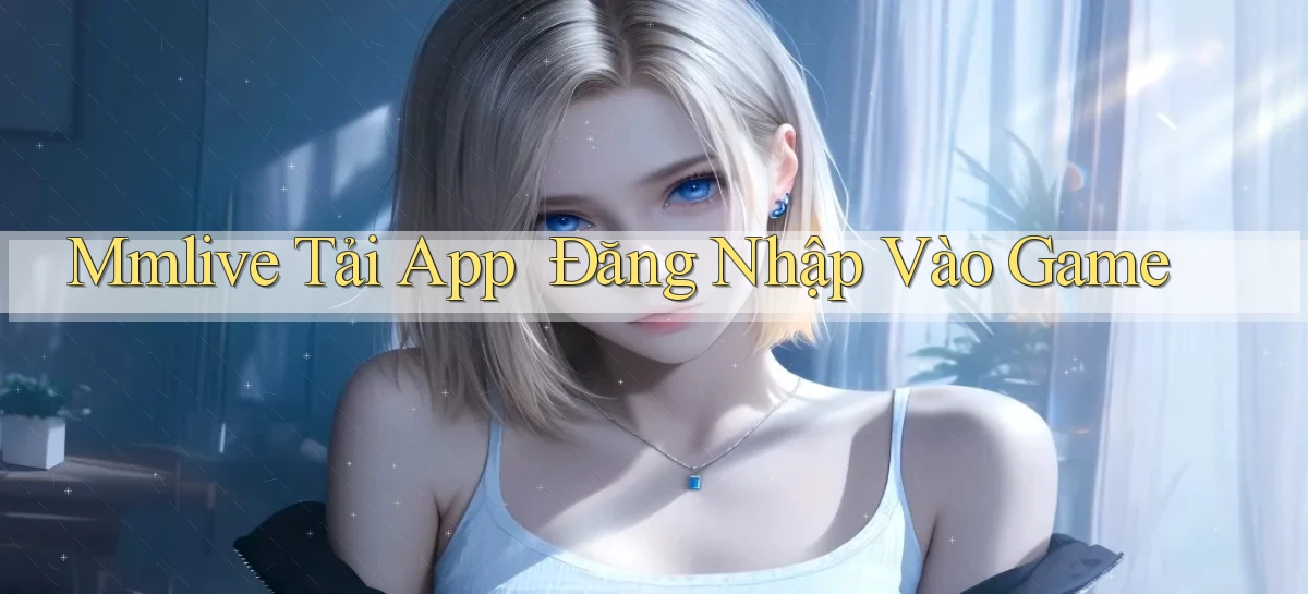 mmlive   Tải App ｜ Đăng Nhập Vào Game
